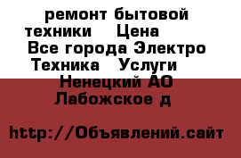 ремонт бытовой техники  › Цена ­ 500 - Все города Электро-Техника » Услуги   . Ненецкий АО,Лабожское д.